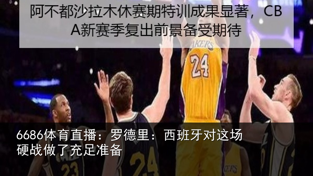 6686体育直播:罗德里:西班相关情况充足准备