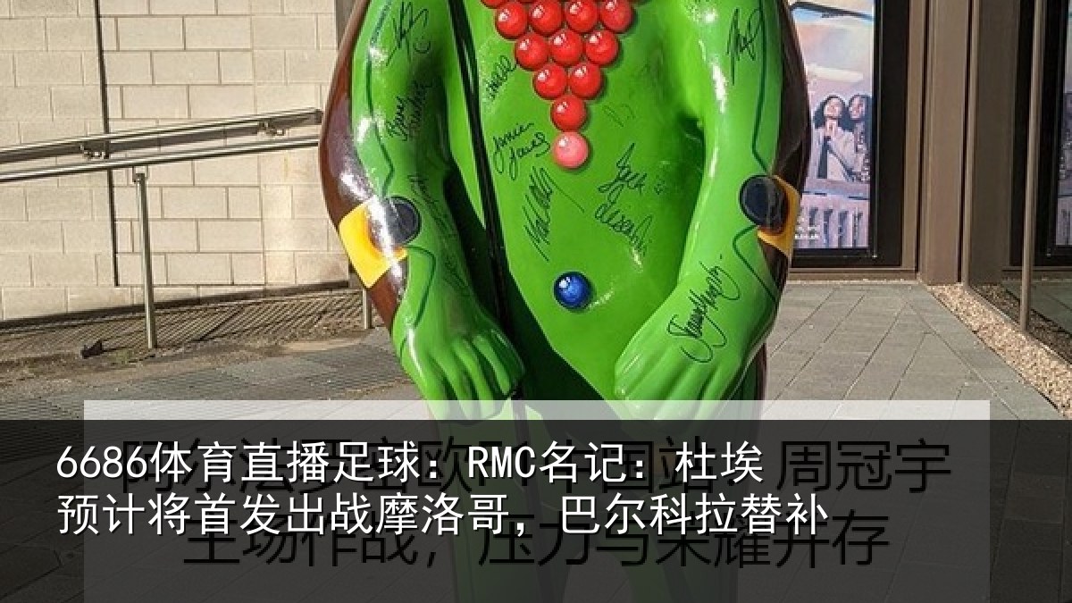 6686体育直播足球：RMC名记：杜埃预计将首发出战摩洛哥，巴尔科拉替补