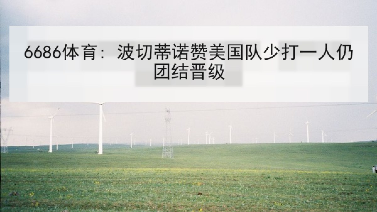 6686体育: 波切蒂诺赞美国队少打一人仍团结晋级