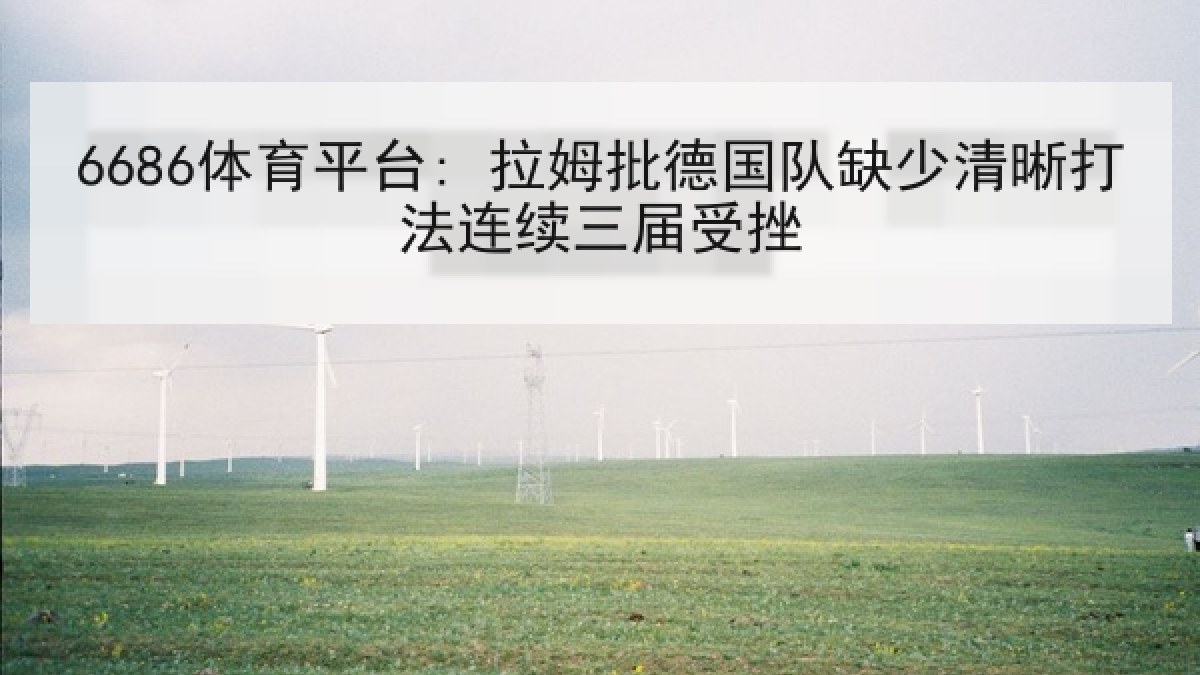 6686体育平台: 拉姆批德国队缺少清晰打法连续三届受挫