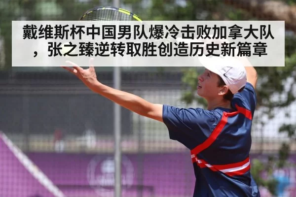 戴维斯杯中国男队爆冷击败加拿大队，张之臻逆转取胜创造历史新篇章