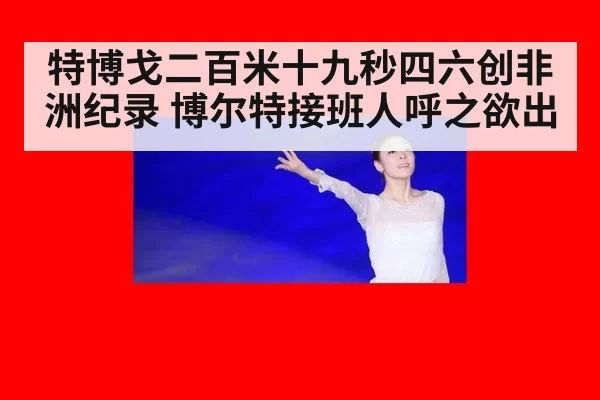 特博戈二百米十九秒四六创非洲纪录 博尔特接班人呼之欲出