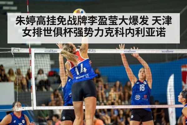 朱婷高挂免战牌李盈莹大爆发 天津女排世俱杯强势力克科内利亚诺